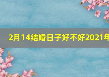 2月14结婚日子好不好2021年