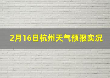 2月16日杭州天气预报实况