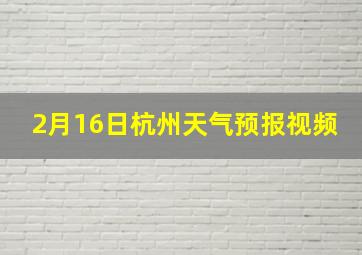 2月16日杭州天气预报视频