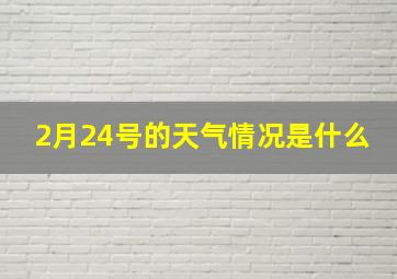 2月24号的天气情况是什么