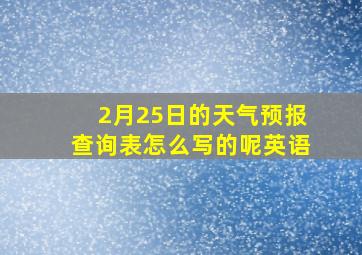 2月25日的天气预报查询表怎么写的呢英语