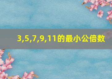 3,5,7,9,11的最小公倍数