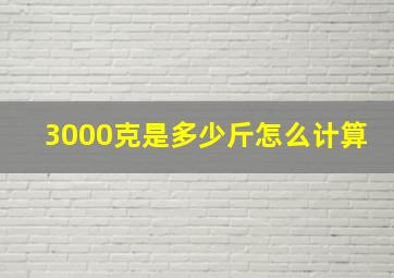 3000克是多少斤怎么计算