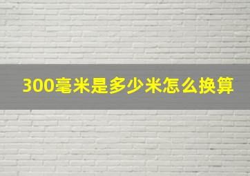 300毫米是多少米怎么换算