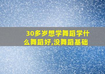 30多岁想学舞蹈学什么舞蹈好,没舞蹈基础