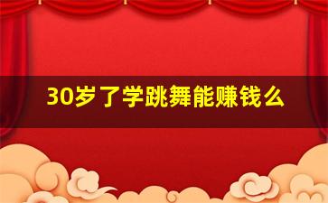 30岁了学跳舞能赚钱么