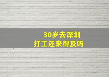 30岁去深圳打工还来得及吗