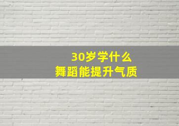 30岁学什么舞蹈能提升气质