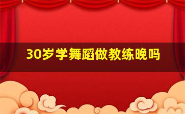 30岁学舞蹈做教练晚吗