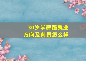 30岁学舞蹈就业方向及前景怎么样