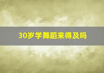 30岁学舞蹈来得及吗