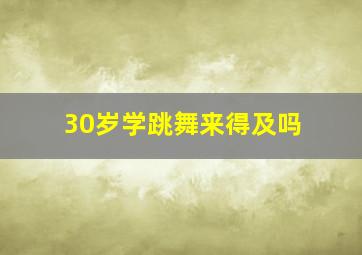 30岁学跳舞来得及吗