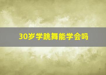 30岁学跳舞能学会吗