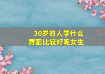 30岁的人学什么舞蹈比较好呢女生