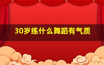 30岁练什么舞蹈有气质