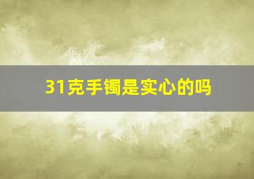 31克手镯是实心的吗