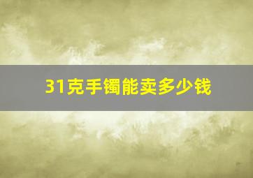 31克手镯能卖多少钱