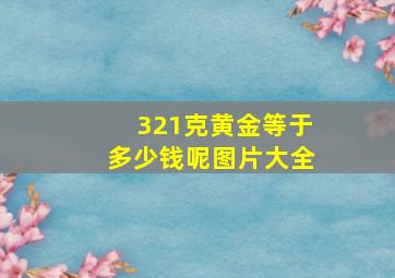 321克黄金等于多少钱呢图片大全