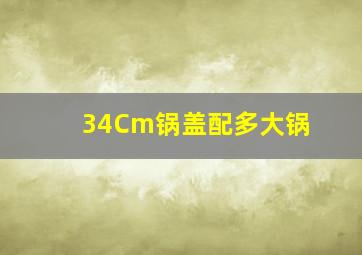 34Cm锅盖配多大锅