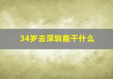 34岁去深圳能干什么