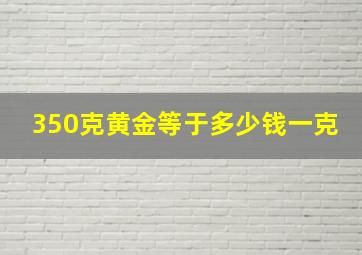 350克黄金等于多少钱一克