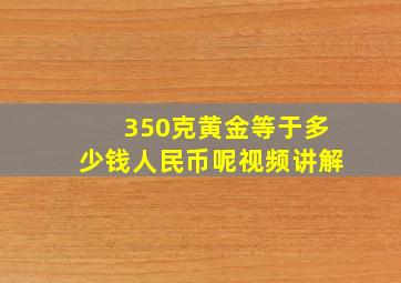 350克黄金等于多少钱人民币呢视频讲解