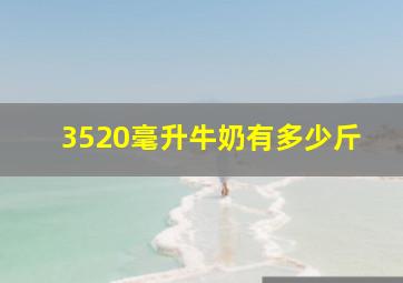 3520毫升牛奶有多少斤