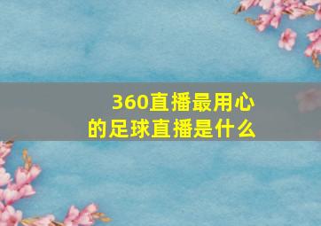 360直播最用心的足球直播是什么