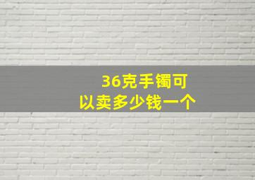 36克手镯可以卖多少钱一个