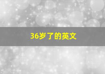 36岁了的英文