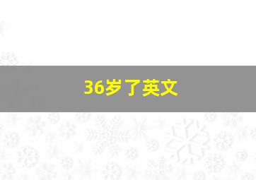 36岁了英文