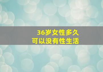 36岁女性多久可以没有性生活