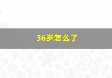 36岁怎么了