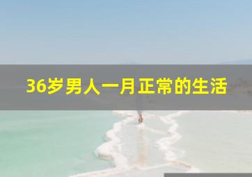 36岁男人一月正常的生活