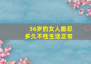 36岁的女人能忍多久不性生活正常