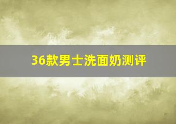 36款男士洗面奶测评