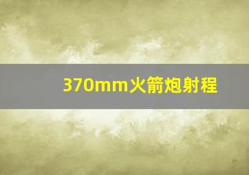 370mm火箭炮射程