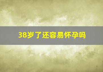 38岁了还容易怀孕吗