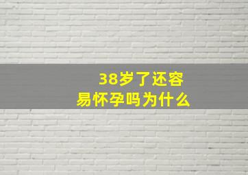 38岁了还容易怀孕吗为什么