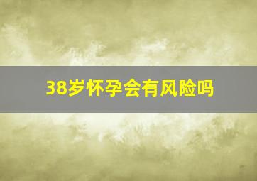 38岁怀孕会有风险吗