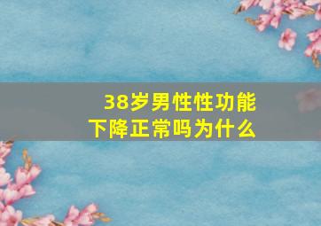 38岁男性性功能下降正常吗为什么