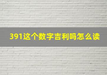 391这个数字吉利吗怎么读