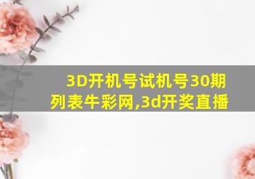 3D开机号试机号30期列表牛彩网,3d开奖直播