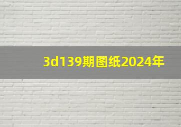 3d139期图纸2024年