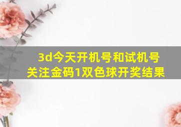 3d今天开机号和试机号关注金码1双色球开奖结果