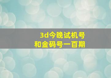 3d今晚试机号和金码号一百期