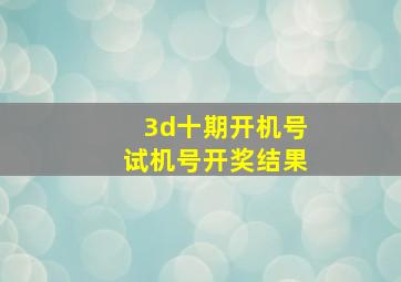 3d十期开机号试机号开奖结果