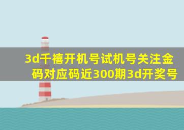 3d千禧开机号试机号关注金码对应码近300期3d开奖号