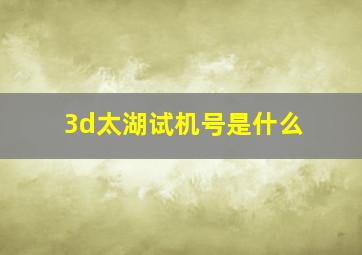 3d太湖试机号是什么