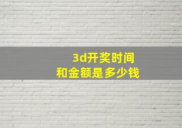 3d开奖时间和金额是多少钱